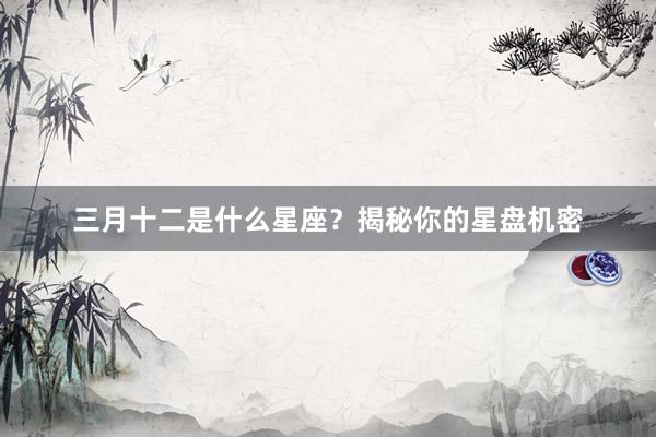 三月十二是什么星座？揭秘你的星盘机密