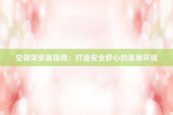 空调架安装指南：打造安全舒心的家居环境