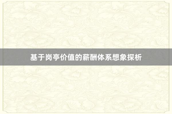 基于岗亭价值的薪酬体系想象探析
