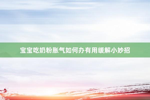 宝宝吃奶粉胀气如何办有用缓解小妙招