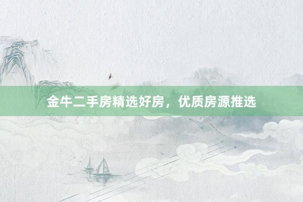 金牛二手房精选好房，优质房源推选