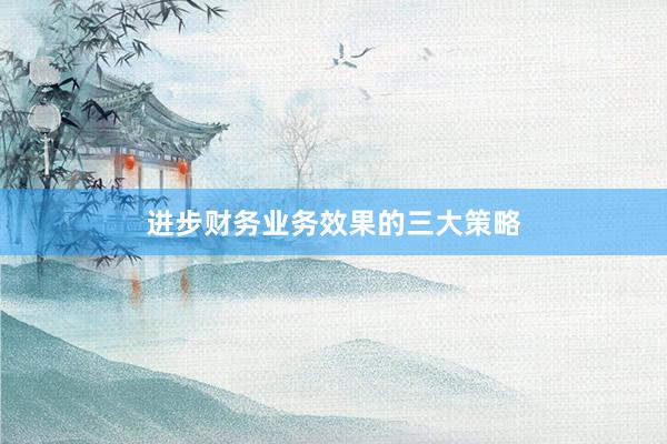 进步财务业务效果的三大策略