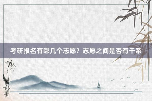 考研报名有哪几个志愿？志愿之间是否有干系